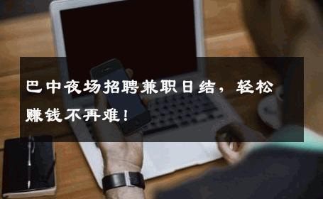 巴中夜场招聘兼职日结，轻松赚钱不再难！
