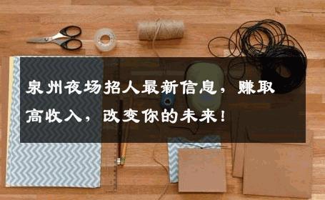 泉州夜场招人最新信息，赚取高收入，改变你的未来！