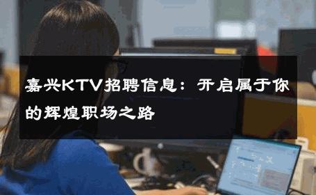 嘉兴KTV招聘信息：开启属于你的辉煌职场之路