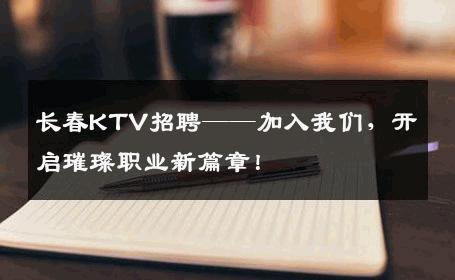 长春KTV招聘——加入我们，开启璀璨职业新篇章！