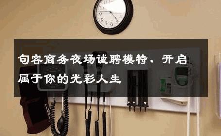 句容商务夜场诚聘模特，开启属于你的光彩人生