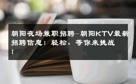 朝阳夜场兼职招聘-朝阳KTV最新招聘信息：轻松，等你来挑战！