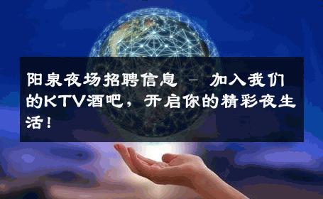 阳泉夜场招聘信息 - 加入我们的KTV酒吧，开启你的精彩夜生活！