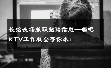 长治夜场兼职招聘信息—酒吧KTV工作机会等你来！