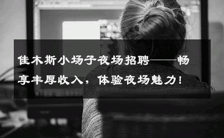 佳木斯小场子夜场招聘——畅享丰厚收入，体验夜场魅力！