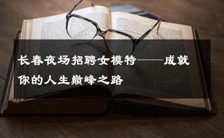 长春夜场招聘女模特——成就你的人生巅峰之路