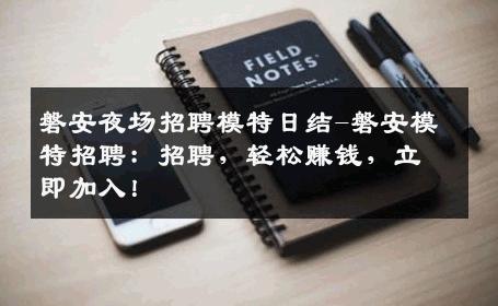 磐安夜场招聘模特日结-磐安模特招聘：招聘，轻松赚钱，立即加入！