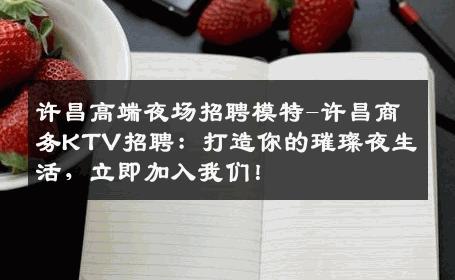许昌高端夜场招聘模特-许昌商务KTV招聘：打造你的璀璨夜生活，立即加入我们！