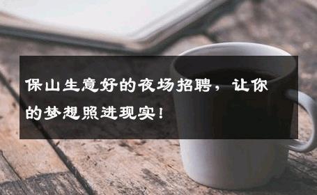 保山生意好的夜场招聘，让你的梦想照进现实！