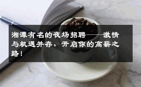 湘潭有名的夜场招聘——激情与机遇并存，开启你的高薪之路！