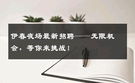 伊春夜场最新招聘——无限机会，等你来挑战！