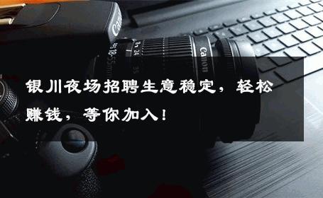 银川夜场招聘生意稳定，轻松赚钱，等你加入！