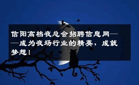 信阳高档夜总会招聘信息网——成为夜场行业的精英，成就梦想！