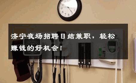 济宁夜场招聘日结兼职，轻松赚钱的好机会！