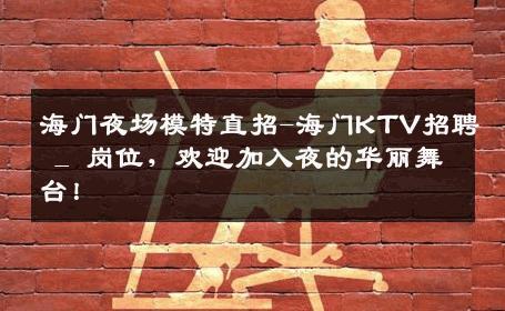 海门夜场模特直招-海门KTV招聘 _ 岗位，欢迎加入夜的华丽舞台！