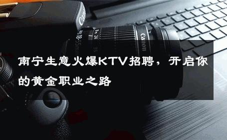 南宁生意火爆KTV招聘，开启你的黄金职业之路