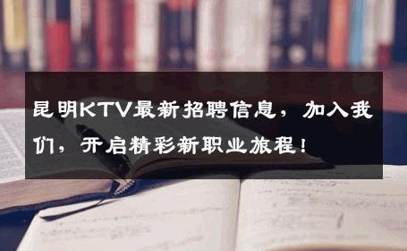 昆明KTV最新招聘信息，加入我们，开启精彩新职业旅程！