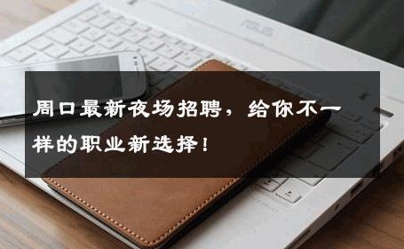 周口最新夜场招聘，给你不一样的职业新选择！