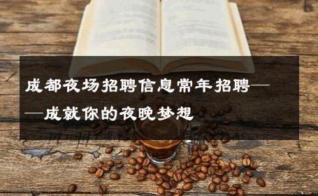 成都夜场招聘信息常年招聘——成就你的夜晚梦想