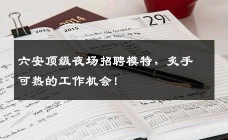 六安顶级夜场招聘模特，炙手可热的工作机会！