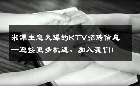 湘潭生意火爆的KTV招聘信息——迎接更多机遇，加入我们！
