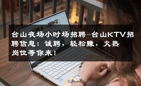 台山夜场小时场招聘-台山KTV招聘信息：诚聘，轻松赚，火热岗位等你来！