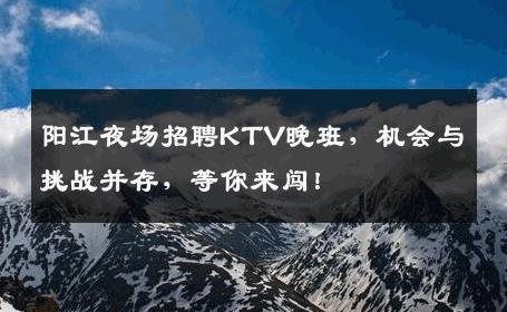 阳江夜场招聘KTV晚班，机会与挑战并存，等你来闯！