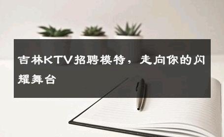吉林KTV招聘模特，走向你的闪耀舞台