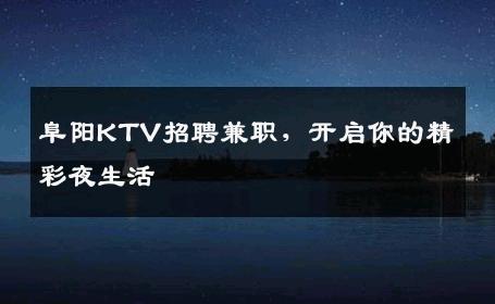阜阳KTV招聘兼职，开启你的精彩夜生活