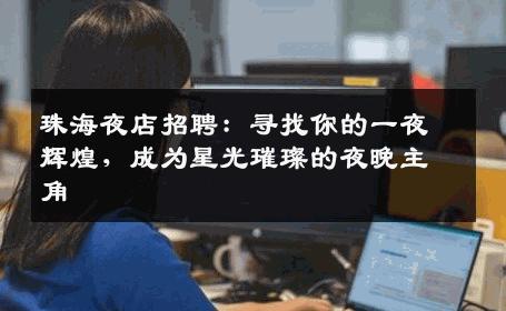 珠海夜店招聘：寻找你的一夜辉煌，成为星光璀璨的夜晚主角