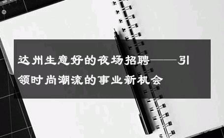 达州生意好的夜场招聘——引领时尚潮流的事业新机会