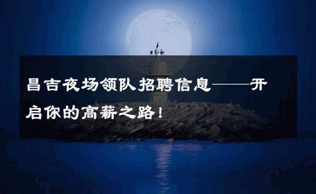 昌吉夜场领队招聘信息——开启你的高薪之路！
