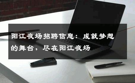 阳江夜场招聘信息：成就梦想的舞台，尽在阳江夜场