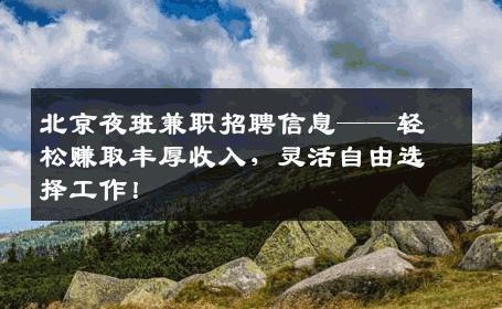 北京夜班兼职招聘信息——轻松赚取丰厚收入，灵活自由选择工作！