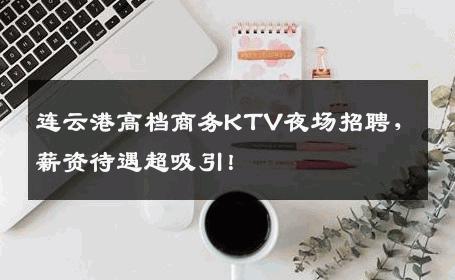连云港高档商务KTV夜场招聘，薪资待遇超吸引！