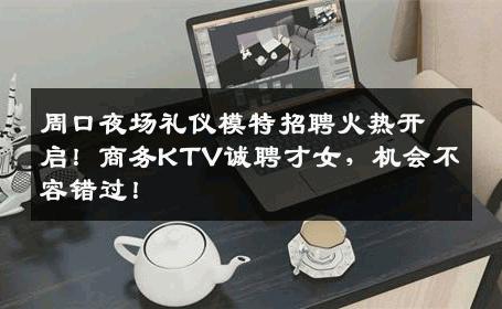 周口夜场礼仪模特招聘火热开启！商务KTV诚聘才女，机会不容错过！