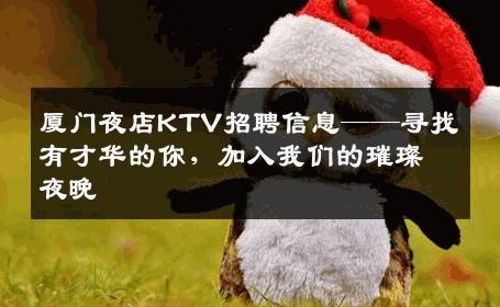 厦门夜店KTV招聘信息——寻找有才华的你，加入我们的璀璨夜晚