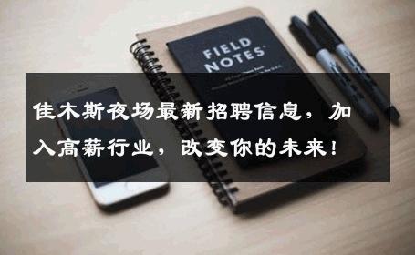 佳木斯夜场最新招聘信息，加入高薪行业，改变你的未来！
