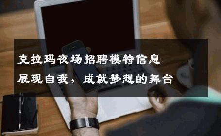 克拉玛夜场招聘模特信息——展现自我，成就梦想的舞台