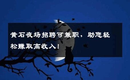 黄石夜场招聘可兼职，助您轻松赚取高收入！