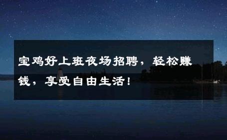 宝鸡好上班夜场招聘，轻松赚钱，享受自由生活！