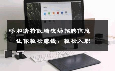 呼和浩特低端夜场招聘信息——让你轻松赚钱，轻松入职