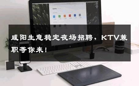 咸阳生意稳定夜场招聘，KTV兼职等你来！