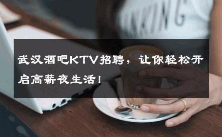 武汉酒吧KTV招聘，让你轻松开启高薪夜生活！