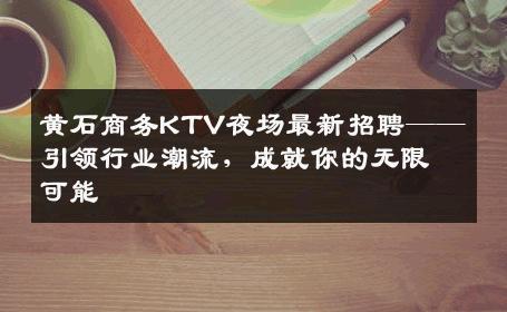 黄石商务KTV夜场最新招聘——引领行业潮流，成就你的无限可能
