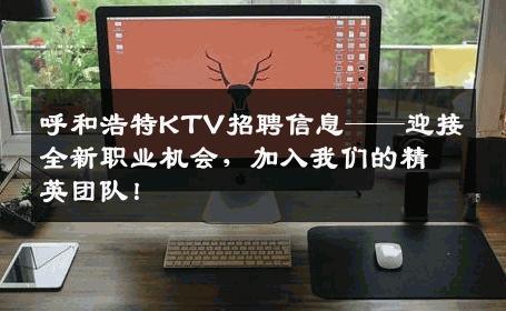 呼和浩特KTV招聘信息——迎接全新职业机会，加入我们的精英团队！