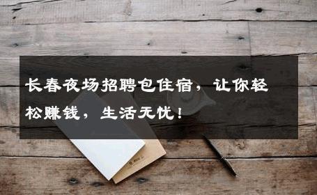 长春夜场招聘包住宿，让你轻松赚钱，生活无忧！