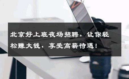 北京好上班夜场招聘，让你轻松赚大钱，享受高薪待遇！