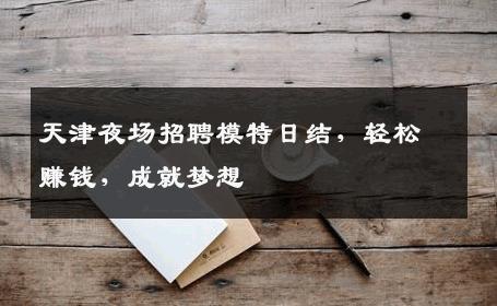 天津夜场招聘模特日结，轻松赚钱，成就梦想