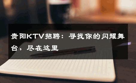 贵阳KTV招聘：寻找你的闪耀舞台，尽在这里